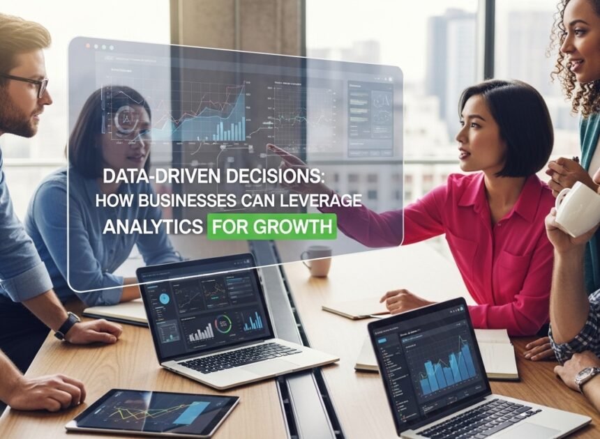 Data-Driven Decisions: How Businesses Can Leverage Analytics for Growth