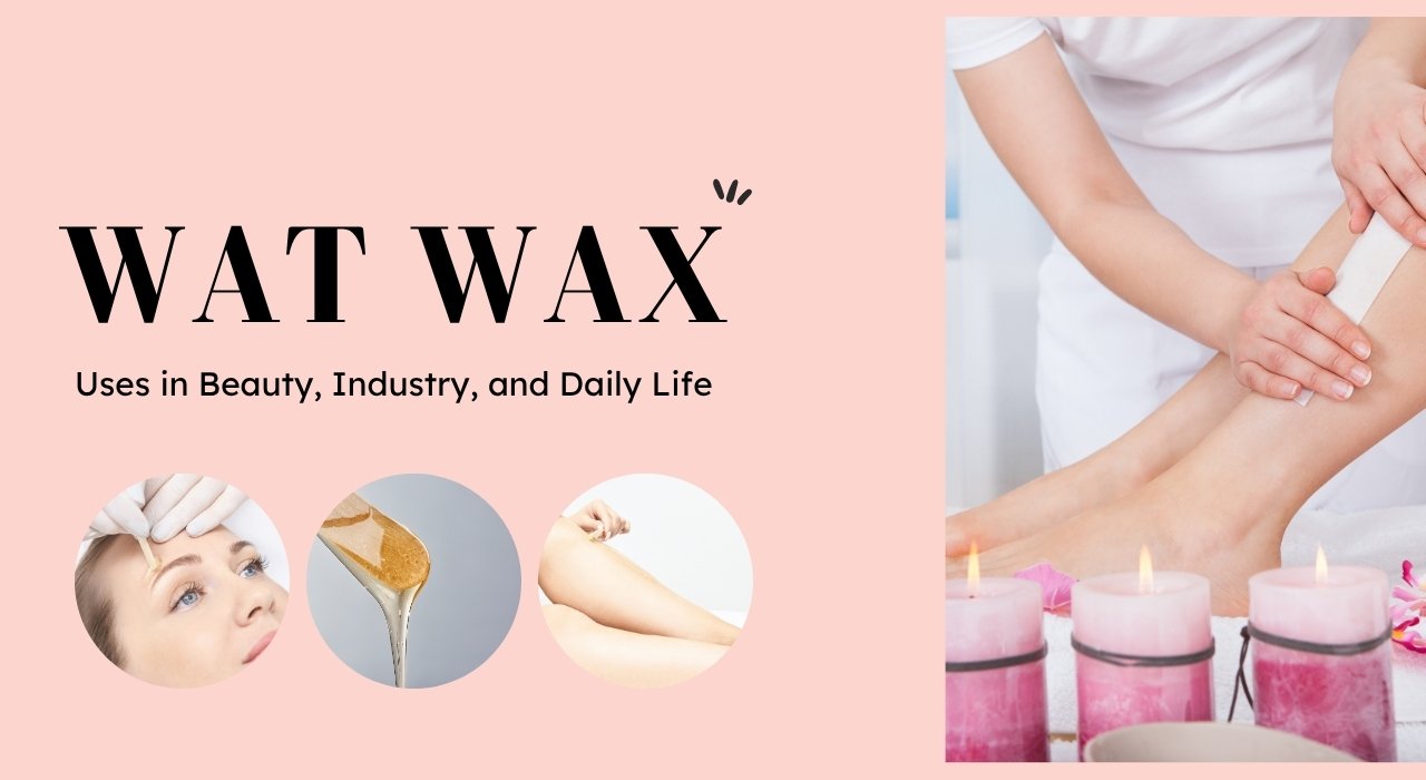 What Is Wat Wax? Uses in Beauty, Industry, and Daily Life